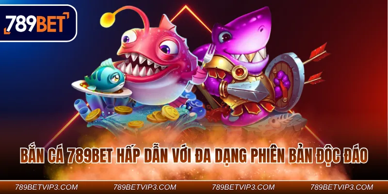 Bắn cá 789BET hấp dẫn với đa dạng phiên bản độc đáo Bắn cá 789BET hấp dẫn với đa dạng phiên bản độc đáo