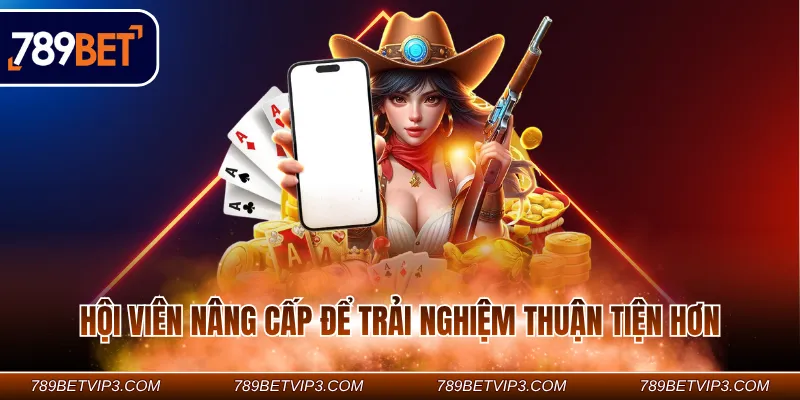 Hội viên nâng cấp để trải nghiệm thuận tiện hơn