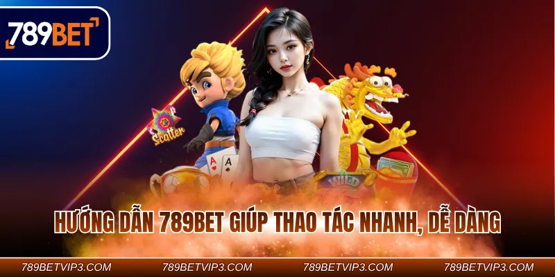 Hướng dẫn 789BET giúp thao tác nhanh, dễ dàng