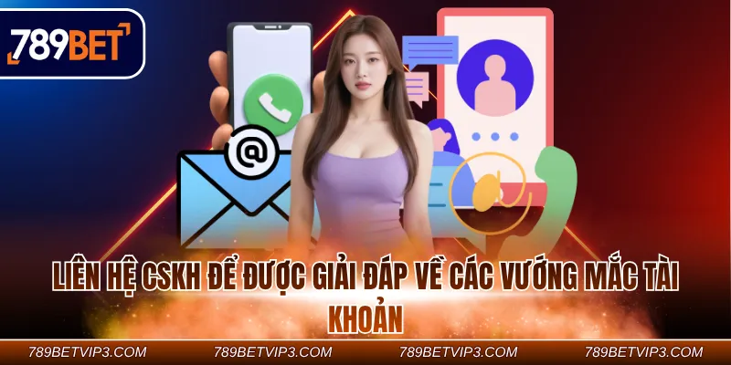 Liên hệ CSKH để được giải đáp về các vướng mắc tài khoản Liên hệ CSKH để được giải đáp về các vướng mắc tài khoản