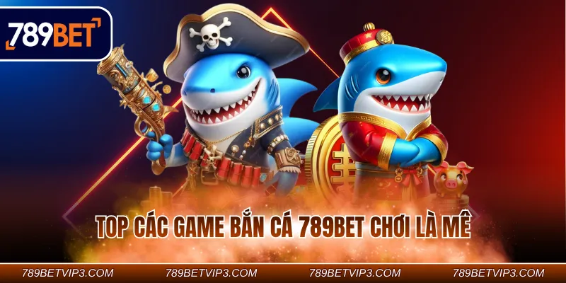 Top các game bắn cá 789BET chơi là mê Top các game bắn cá 789BET chơi là mê