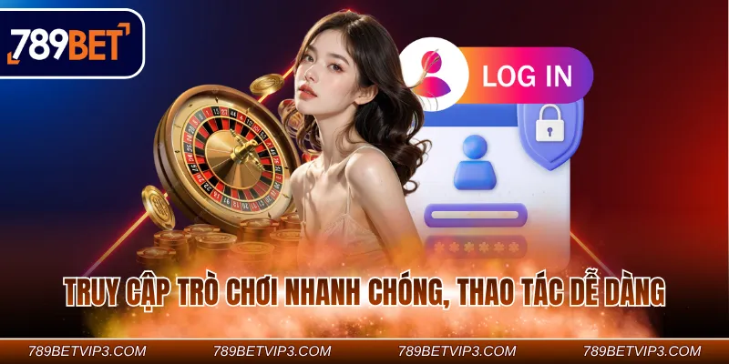 Truy cập trò chơi nhanh chóng, thao tác dễ dàng